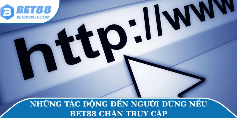 Những tác động đến người dùng nếu Bet88 chặn truy cập