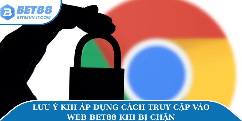 Lưu ý khi áp dụng cách truy cập vào web Bet88 khi bị chặn
