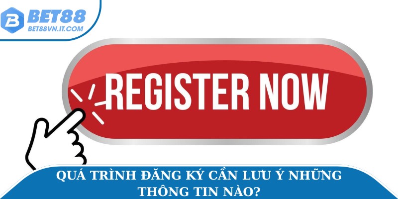 Quá trình đăng ký cần lưu ý những thông tin nào?