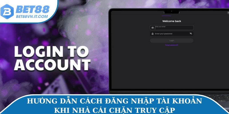 Hướng dẫn cách đăng nhập tài khoản khi nhà cái chặn truy cập