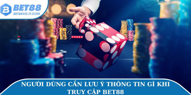 Người dùng cần lưu ý thông tin gì khi truy cập Bet88
