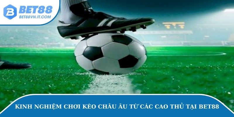 Kinh nghiệm chơi kèo châu Âu từ các cao thủ tại Bet88