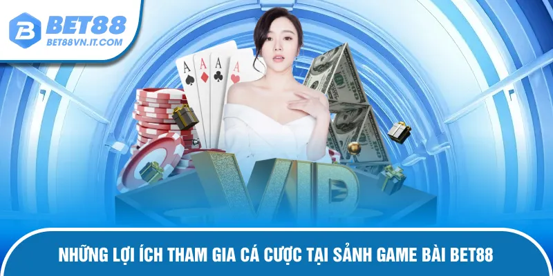 Lợi ích tham gia cá cược tại sảnh game bài Bet88