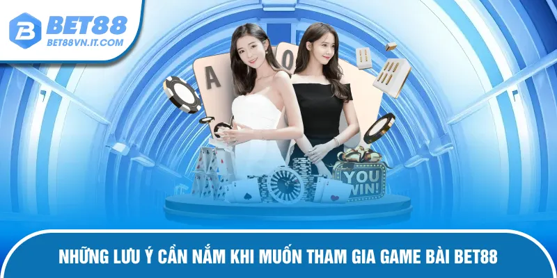 Lưu ý cần nắm khi muốn tham gia game bài Bet88