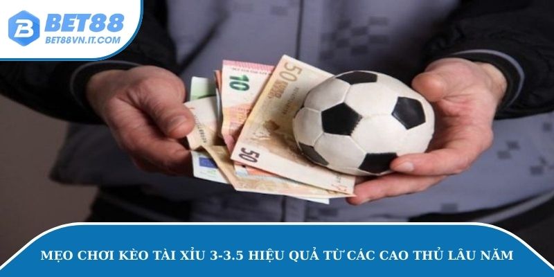Mẹo chơi kèo tài xỉu 3-3.5 hiệu quả từ các cao thủ lâu năm