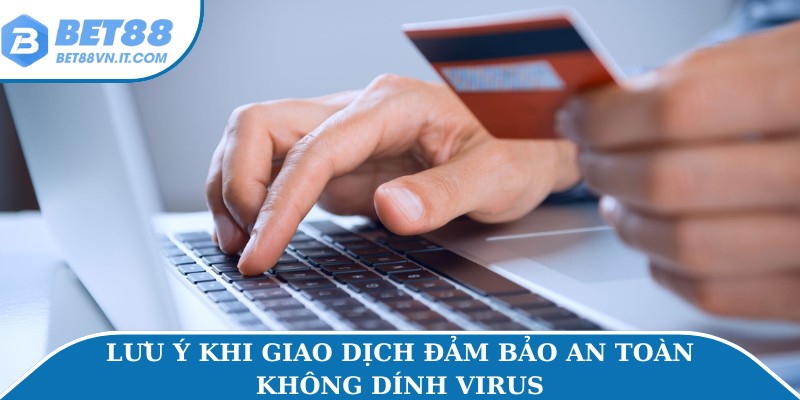 Lưu ý khi giao dịch đảm bảo an toàn không dính virus