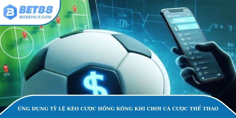 Ứng dụng tỷ lệ kèo cược Hồng Kông khi chơi cá độ thể thao