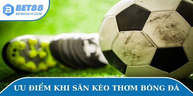 Ưu điểm khi săn kèo thơm bóng đá
