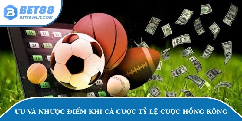 Ưu và nhược điểm khi cá độ tỷ lệ cược Hồng Kông